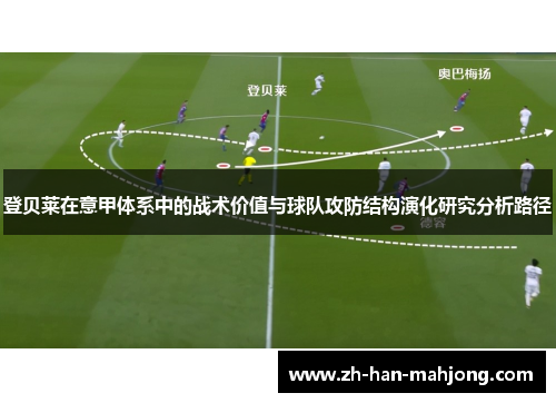 登贝莱在意甲体系中的战术价值与球队攻防结构演化研究分析路径