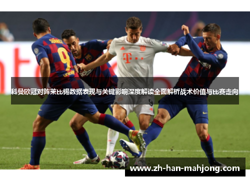 科曼欧冠对阵莱比锡数据表现与关键影响深度解读全面解析战术价值与比赛走向
