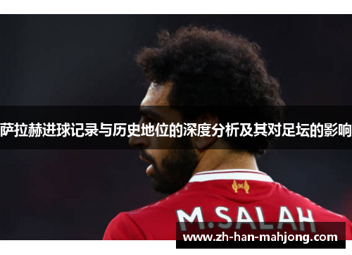 萨拉赫进球记录与历史地位的深度分析及其对足坛的影响